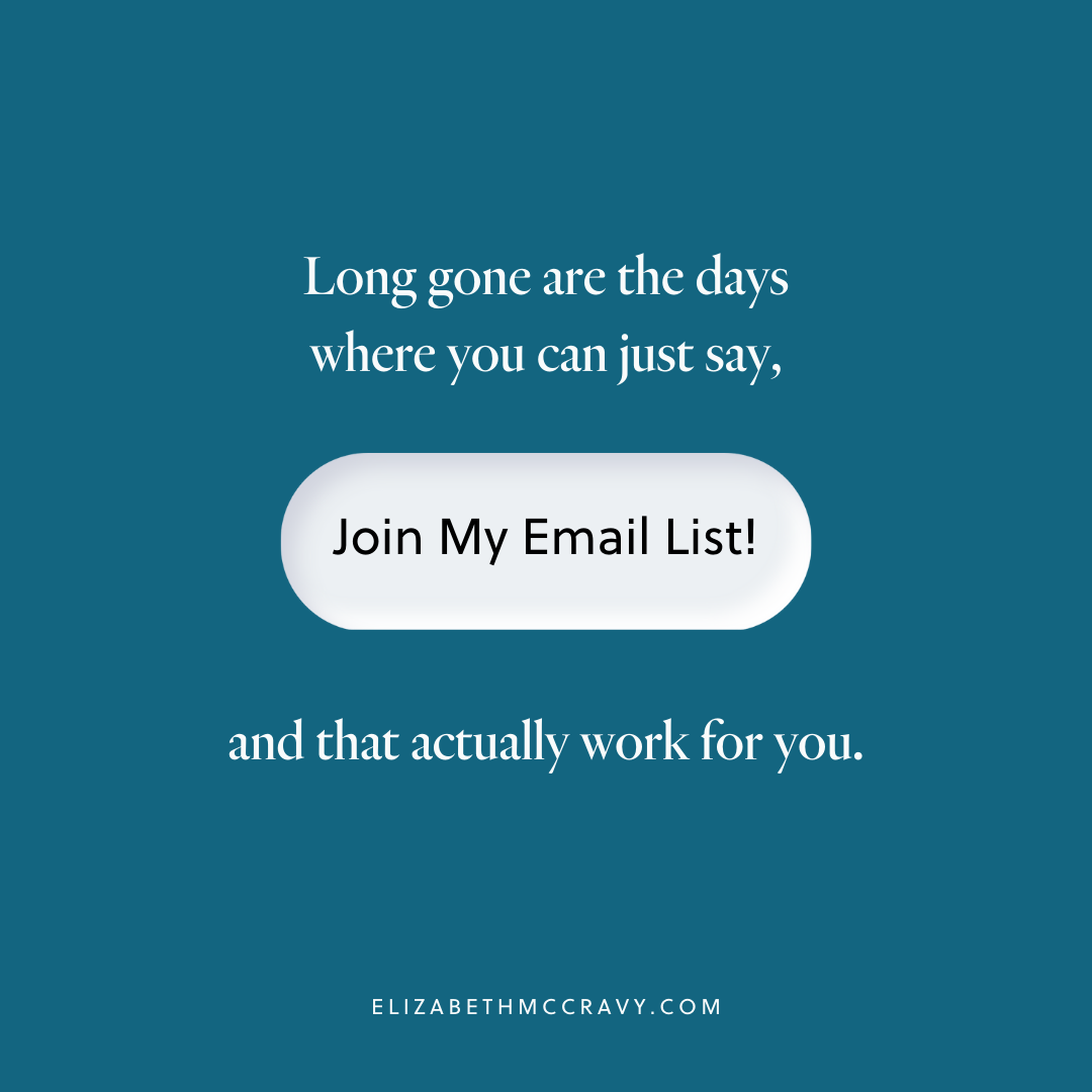 "Long gone are the days where you can just say "Join my email list" and that actually work for you." - Elizabeth McCravy