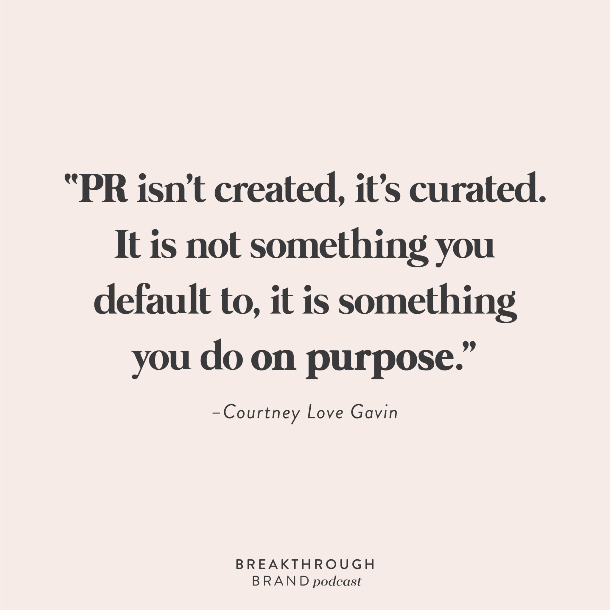 "PR isn't created, it's curated. It is not something you default to, it is something you do on purpose." -Courtney Love Gavin