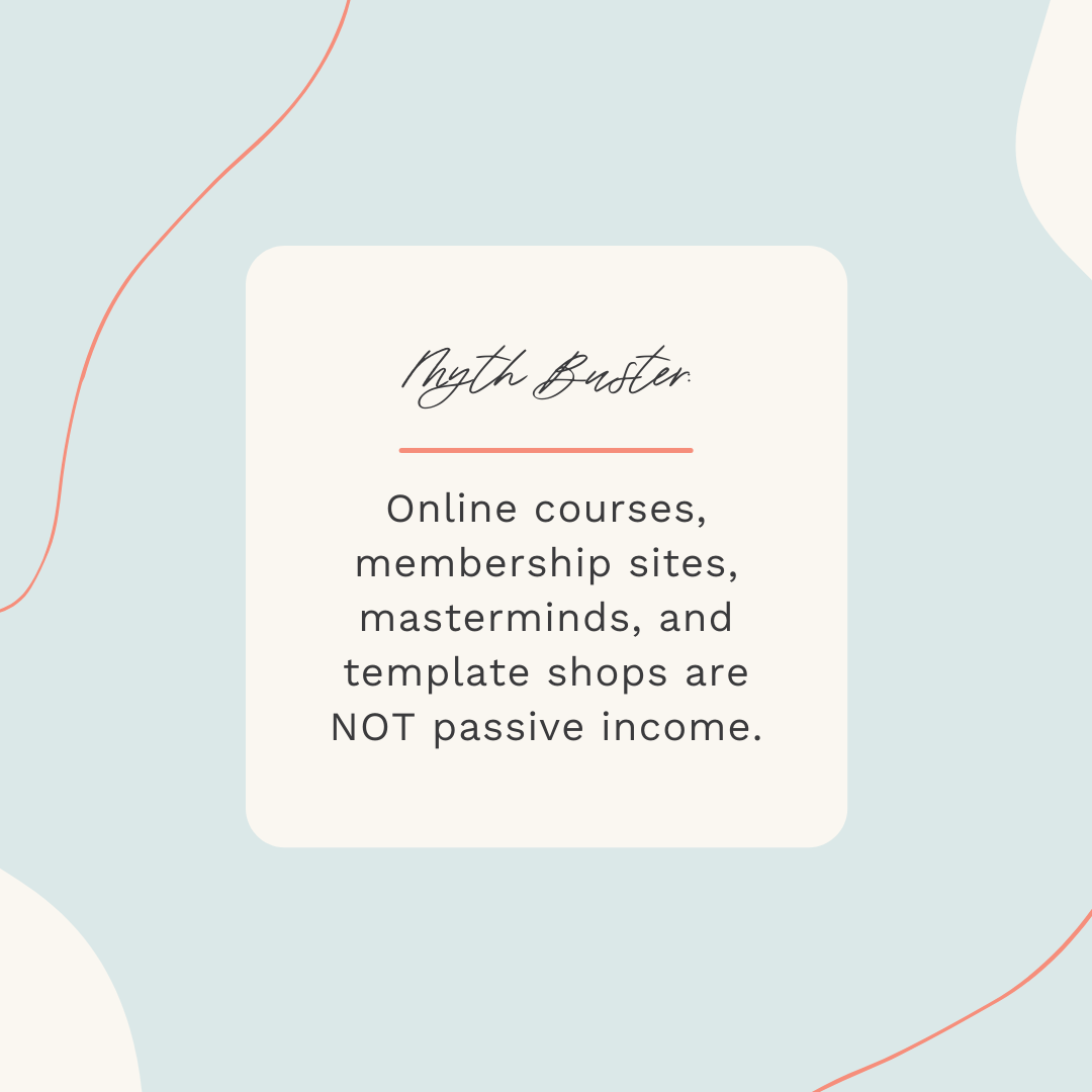 Myth Buster:Online courses, membership sites, masterminds, and template shops are NOT passive income.